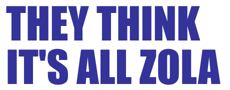 THEY THINK IT'S ALL ZOLA